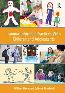 Trauma-informed Practices With Children And Adolescents di William Steele, Cathy A. Malchiodi edito da Taylor & Francis Ltd