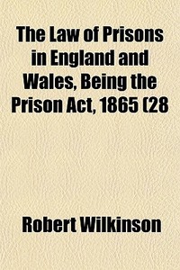The Law of Prisons in England and Wales, Being the Prison ACT, 1865 (28 & 29 Vict. C. 126), and the Prison ACT, 1877 (40 & 41 Vict. C. 21), with an An di Robert Wilkinson edito da Rarebooksclub.com