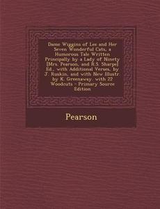 Dame Wiggins of Lee and Her Seven Wonderful Cats, a Humorous Tale Written Principally by a Lady of Ninety [Mrs. Pearson, and R.S. Sharpe] Ed., with Ad di JR. Fre Pearson, Jr. Fre Pearson edito da Nabu Press