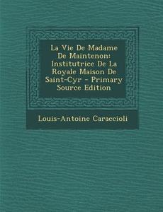 La Vie de Madame de Maintenon: Institutrice de La Royale Maison de Saint-Cyr - Primary Source Edition di Louis Antoine De Caraccioli edito da Nabu Press