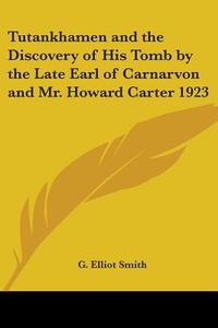 Tutankhamen and the Discovery of His Tomb by the Late Earl of Carnarvon and Mr. Howard Carter 1923 di G. Elliot Smith edito da Kessinger Publishing