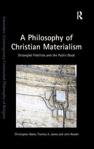 A Philosophy of Christian Materialism: Entangled Fidelities and the Public Good di Christopher Baker, Thomas A. James edito da ROUTLEDGE