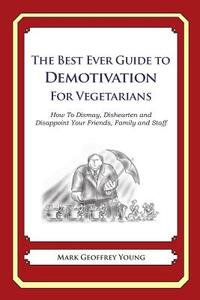 The Best Ever Guide to Demotivation for Vegetarians: How to Dismay, Dishearten and Disappoint Your Friends, Family and Staff di Mark Geoffrey Young edito da Createspace