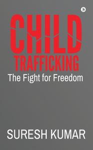 CHILD TRAFFICKING: THE FIGHT FOR FREEDOM di SURESH KUMAR edito da LIGHTNING SOURCE UK LTD