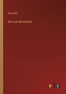 Die Lust der Kreatur di Franz Blei edito da Outlook Verlag
