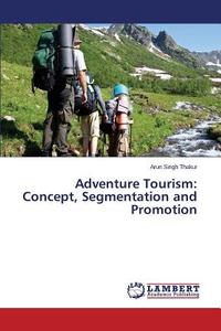 Adventure Tourism: Concept, Segmentation and Promotion di Arun Singh Thakur edito da LAP Lambert Academic Publishing