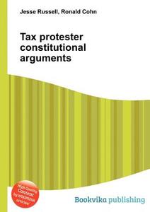Tax Protester Constitutional Arguments di Jesse Russell, Ronald Cohn edito da Book On Demand Ltd.