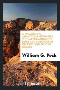 A Treatise on Analytical Geometry; With Applications to Lines and Surfaces of the First and Second Orders di William G. Peck edito da Trieste Publishing