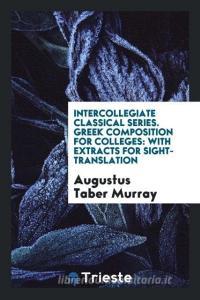 Greek Composition for Colleges: With Extracts for Sight-Translation di Augustus Taber Murray edito da LIGHTNING SOURCE INC