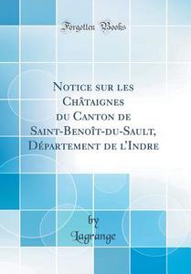 Notice Sur Les Châtaignes Du Canton de Saint-Benoît-Du-Sault, Département de L'Indre (Classic Reprint) di Lagrange Lagrange edito da Forgotten Books