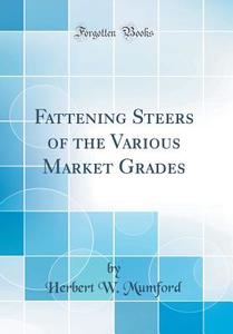 Fattening Steers of the Various Market Grades (Classic Reprint) di Herbert W. Mumford edito da Forgotten Books