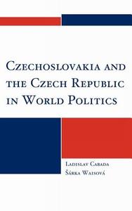 Czechoslovakia and the Czech Republic in World Politics di Ladislav Cabada, Sarka Waisova edito da Lexington
