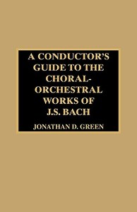 A Conductor's Guide to the Choral-Orchestral Works of J. S. Bach di Jonathan D. Green edito da Scarecrow Press, Inc.