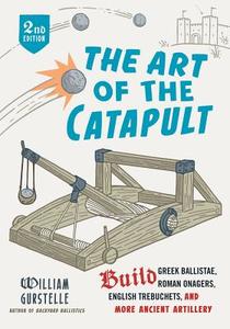 The Art of the Catapult: Build Greek Ballistae, Roman Onagers, English Trebuchets, and More Ancient Artillery di William Gurstelle edito da CHICAGO REVIEW PR