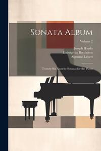 Sonata Album; Twenty-six Favorite Sonatas for the Piano; Volume 2 di Wolfgang Amadeus Mozart, Ludwig van Beethoven, Joseph Haydn edito da LEGARE STREET PR