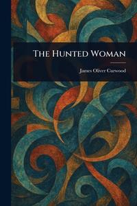 The Hunted Woman di James Oliver Curwood edito da Creative Media Partners, LLC