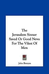 The Jerusalem Sinner Saved or Good News for the Vilest of Men di John Bunyan edito da Kessinger Publishing