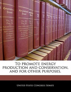 To Promote Energy Production And Conservation, And For Other Purposes. edito da Bibliogov