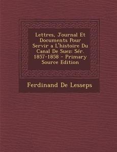 Lettres, Journal Et Documents Pour Servir A L'Histoire Du Canal de Suez: Ser. 1857-1858 di Ferdinand de Lesseps edito da Nabu Press