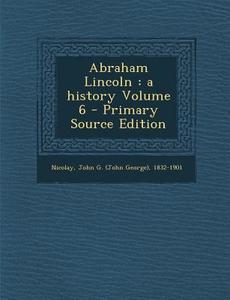 Abraham Lincoln: A History Volume 6 edito da Nabu Press