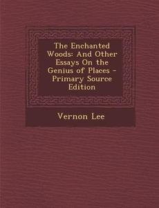 The Enchanted Woods: And Other Essays on the Genius of Places - Primary Source Edition di Vernon Lee edito da Nabu Press