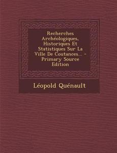 Recherches Archeologiques, Historiques Et Statistiques Sur La Ville de Coutances... - Primary Source Edition di Leopold Quenault edito da Nabu Press