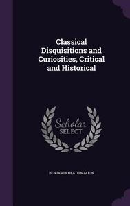 Classical Disquisitions And Curiosities, Critical And Historical di Benjamin Heath Malkin edito da Palala Press