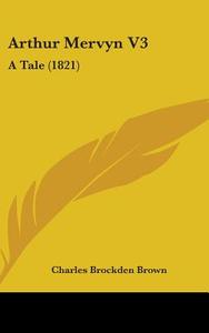 Arthur Mervyn V3: A Tale (1821) di Charles Brockden Brown edito da Kessinger Publishing, Llc