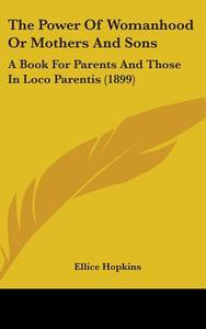 The Power of Womanhood or Mothers and Sons: A Book for Parents and Those in Loco Parentis (1899) di Ellice Hopkins edito da Kessinger Publishing