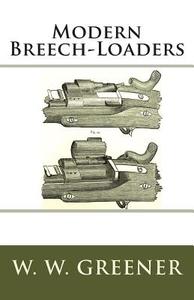 Modern Breech-Loaders di W. W. Greener edito da Createspace