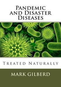 Pandemic and Disaster Diseases Treated Naturally di Mark Gilberd edito da Createspace