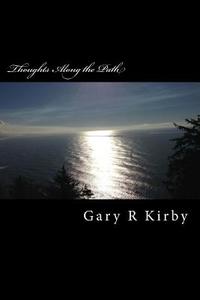 Thoughts Along the Path: Somewhere Between Epigrams and Poetry di Gary R. Kirby edito da Createspace