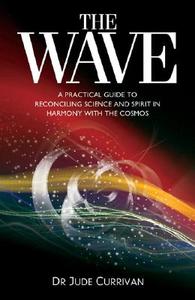 The Wave: A Life Changing Journey Into the Heart and Mind of the Cosmos di Jude Currivan edito da JOHN HUNT PUB