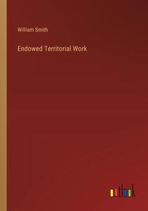 Endowed Territorial Work di William Smith edito da Outlook Verlag