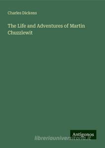 The Life and Adventures of Martin Chuzzlewit di Charles Dickens edito da Antigonos Verlag