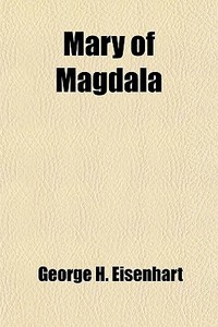 Mary Of Magdala di George H. Eisenhart edito da General Books Llc