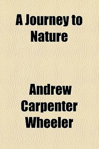 A Journey To Nature di Andrew Carpenter Wheeler edito da General Books Llc