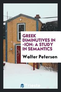 Greek Diminutives in -Ion; A Study in Semantics di Walter Petersen edito da LIGHTNING SOURCE INC