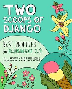 Two Scoops of Django: Best Practices for Django 1.8 di Audrey Roy Greenfeld, Daniel Roy Greenfeld edito da Two Scoops Press