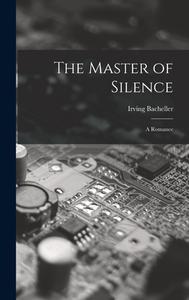 The Master of Silence: A Romance di Irving Bacheller edito da LEGARE STREET PR