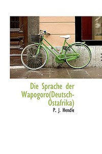 Die Sprache Der Wapogoro(deutsch-ostafrika) di P J Hendle edito da Bibliolife