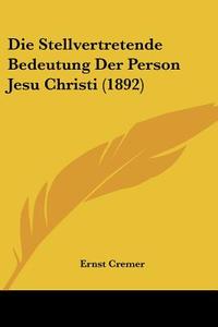 Die Stellvertretende Bedeutung Der Person Jesu Christi (1892) di Ernst Cremer edito da Kessinger Publishing