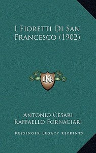 I Fioretti Di San Francesco (1902) di Antonio Cesari, Raffaello Fornaciari edito da Kessinger Publishing