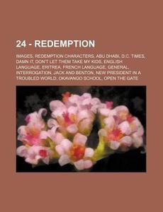 24 - Redemption: Images, Redemption Characters, Abu Dhabi, D.c. Times, Damn It, Don't Let Them Take My Kids, English Language, Eritrea, French Languag di Source Wikia edito da Books Llc, Wiki Series