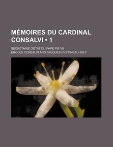 Memoires Du Cardinal Consalvi (1); Secretaire D'etat Du Pape Pie Vii di Ercole Consalvi edito da General Books Llc