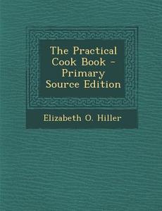 Practical Cook Book di Elizabeth O. Hiller edito da Nabu Press