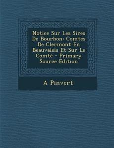 Notice Sur Les Sires de Bourbon: Comtes de Clermont En Beauvaisis Et Sur Le Comte di A. Pinvert edito da Nabu Press