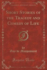 Short Stories Of The Tragedy And Comedy Of Life, Vol. 5 (classic Reprint) di Guy De Maupassant edito da Forgotten Books