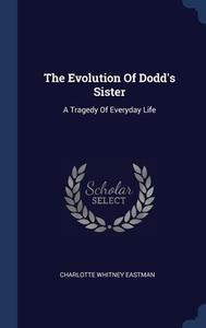 The Evolution Of Dodd's Sister: A Tragedy Of Everyday Life di Charlotte Whitney Eastman edito da Sagwan Press