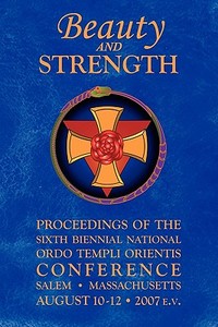 Beauty and Strength: Proceedings of the Sixth Biennial National Ordo Templi Orientis Conference di Ordo Templi Orientis edito da Booksurge Publishing